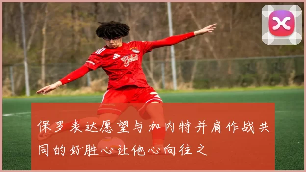 保罗表达愿望与加内特并肩作战共同的好胜心让他心向往之