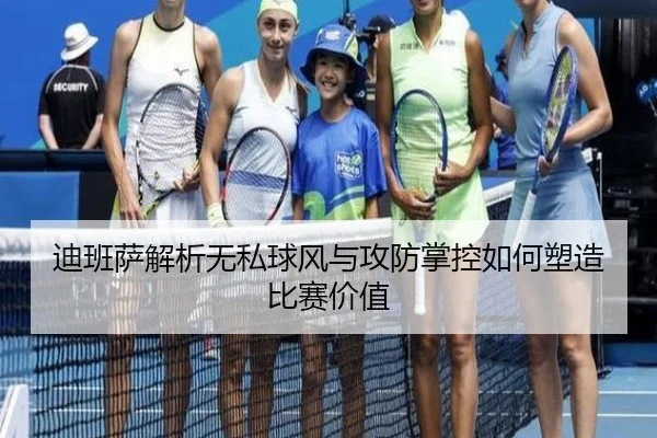 迪班萨解析无私球风与攻防掌控如何塑造比赛价值